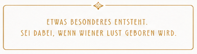 Etwas Besonderes entsteht. Sei dabei, wenn Wiener Lust geboren wird.